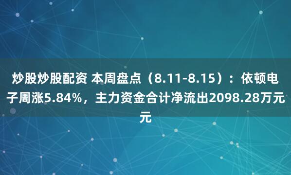 炒股炒股配资 本周盘点（8.11-8.15）：依顿电子周涨5.84%，主力资金合计净流出2098.28万元