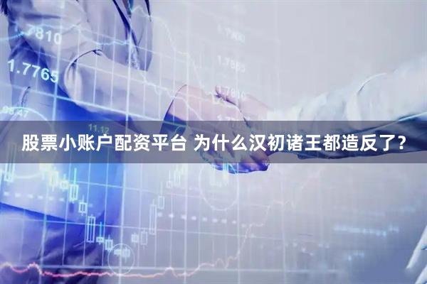 股票小账户配资平台 为什么汉初诸王都造反了？