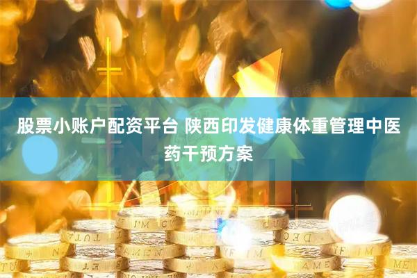 股票小账户配资平台 陕西印发健康体重管理中医药干预方案