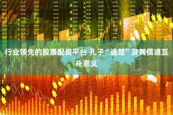 行业领先的股票配资平台 孔子“适楚”及其儒道互补意义