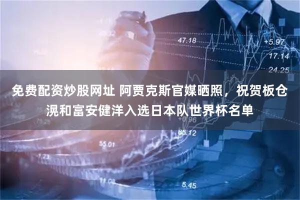 免费配资炒股网址 阿贾克斯官媒晒照，祝贺板仓滉和富安健洋入选日本队世界杯名单