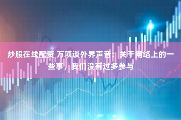 炒股在线配资 万项谈外界声音：关于网络上的一些事，我们没有过多参与