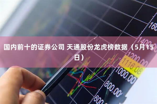 国内前十的证券公司 天通股份龙虎榜数据（5月15日）